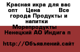 Красная икра для вас.опт. › Цена ­ 900 - Все города Продукты и напитки » Морепродукты   . Ненецкий АО,Индига п.